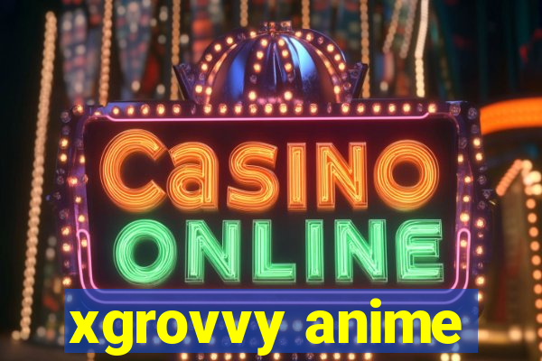xgrovvy anime